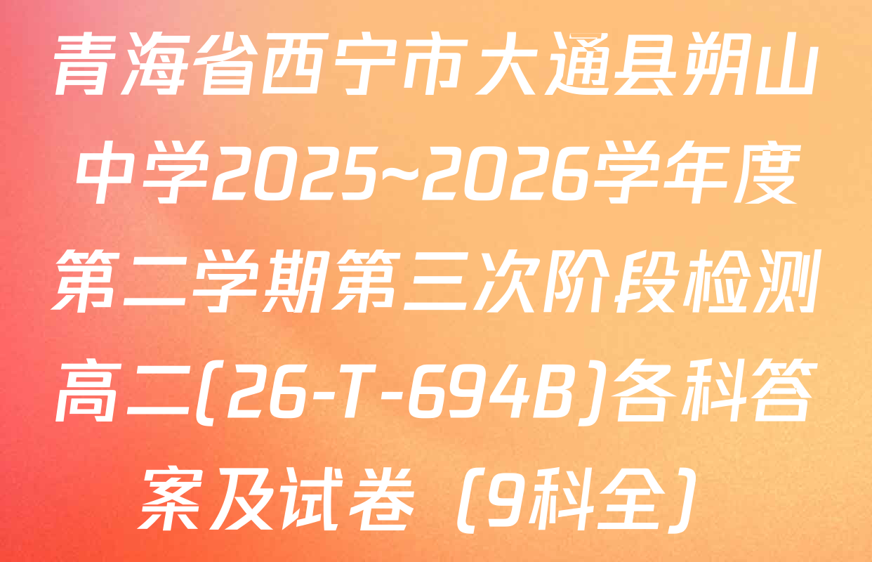 青海省西宁市大通县朔山中学2025~2026学年度第二学期第三次阶段检测高二(26-T-694B)各科答案及试卷（9科全）