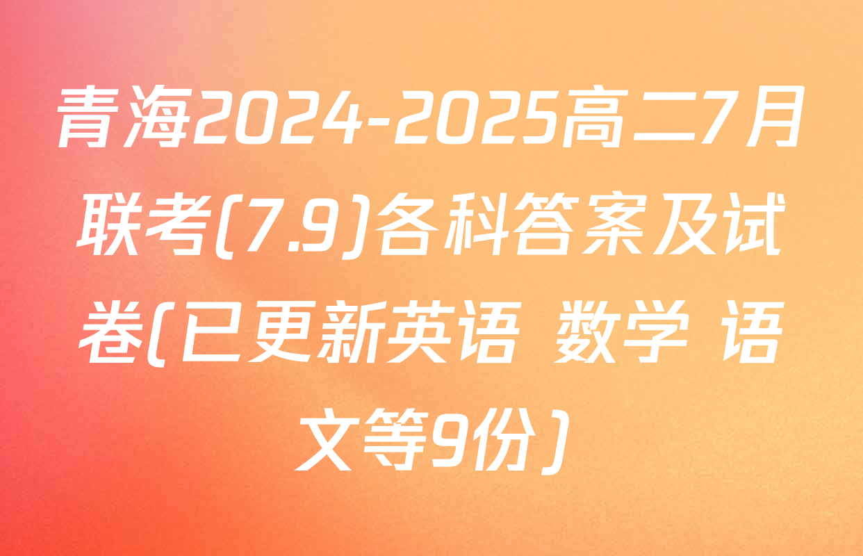 青海2024-2025高二7月联考(7.9)各科答案及试卷(已更新英语 数学 语文等9份)