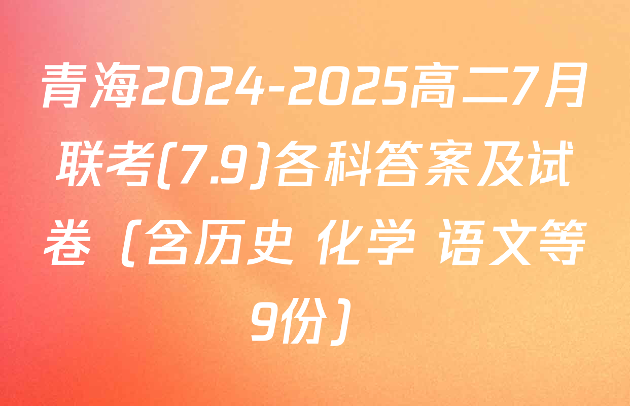 青海2024-2025高二7月联考(7.9)各科答案及试卷（含历史 化学 语文等9份）
