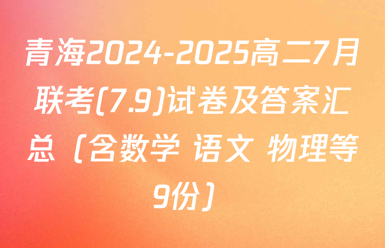 青海2024-2025高二7月联考(7.9)试卷及答案汇总（含数学 语文 物理等9份）