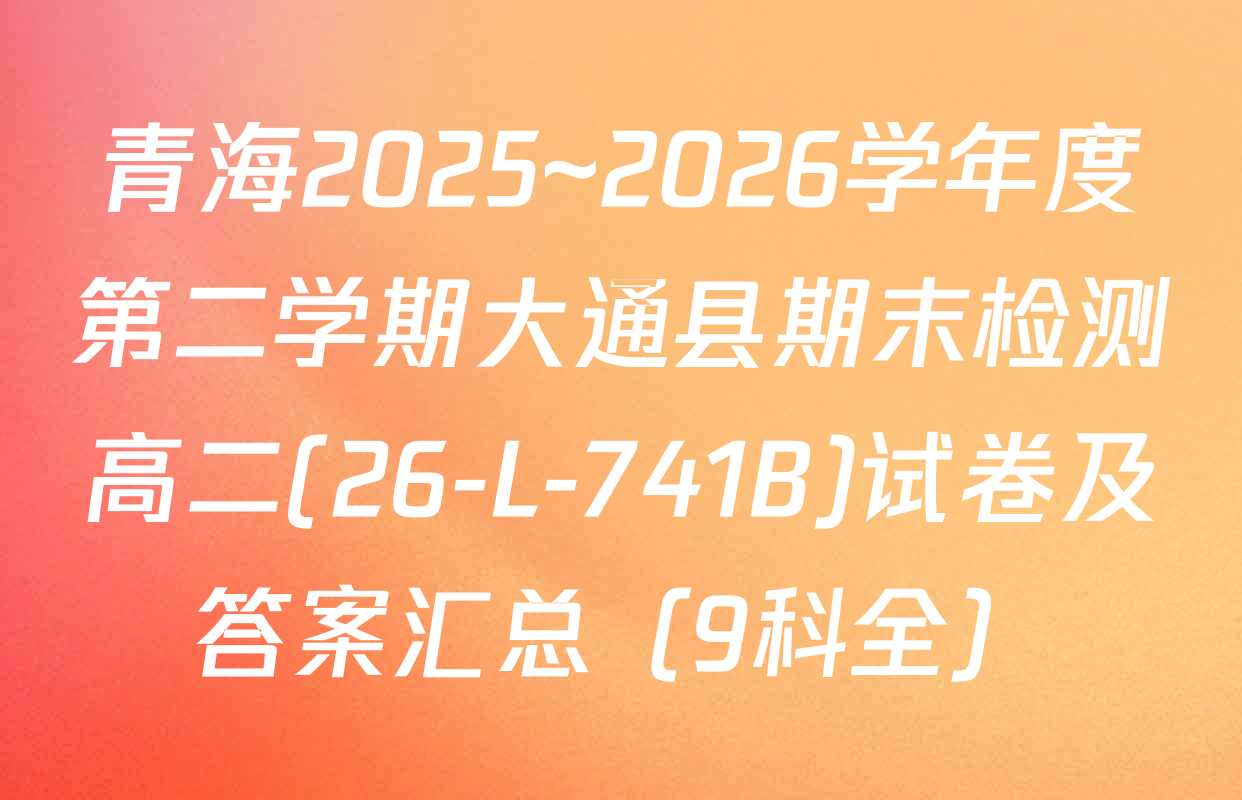 青海2025~2026学年度第二学期大通县期末检测高二(26-L-741B)试卷及答案汇总（9科全）