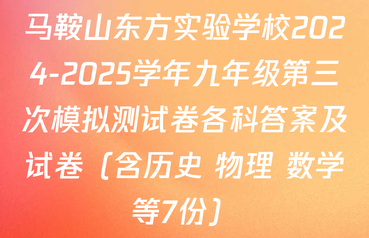 马鞍山东方实验学校2024-2025学年九年级第三次模拟测试卷各科答案及试卷（含历史 物理 数学等7份）
