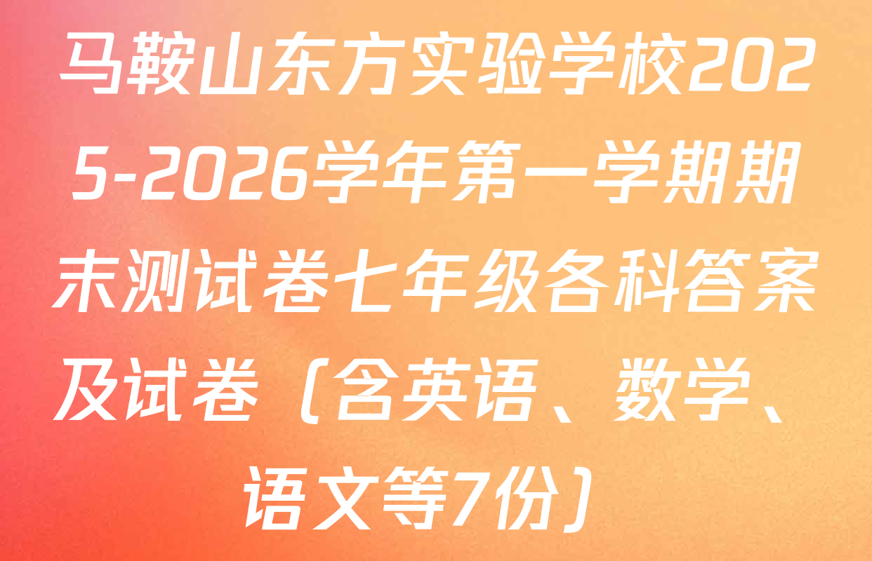 马鞍山东方实验学校2025-2026学年第一学期期末测试卷七年级各科答案及试卷（含英语、数学、语文等7份）