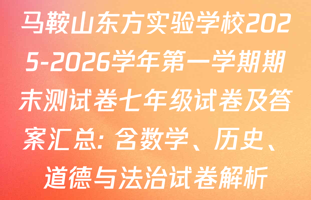 马鞍山东方实验学校2025-2026学年第一学期期末测试卷七年级试卷及答案汇总: 含数学、历史、道德与法治试卷解析