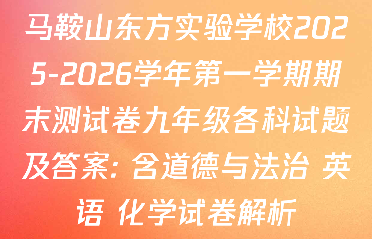 马鞍山东方实验学校2025-2026学年第一学期期末测试卷九年级各科试题及答案: 含道德与法治 英语 化学试卷解析
