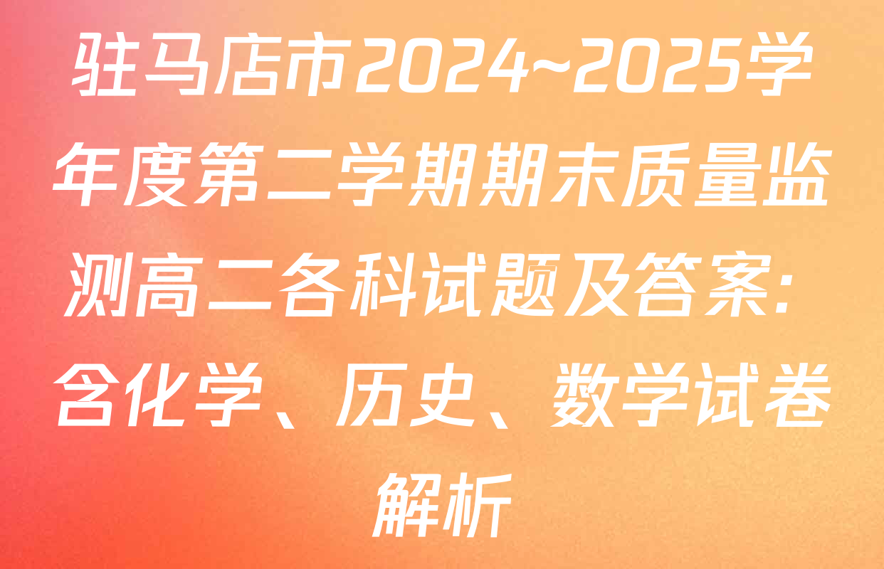 驻马店市2024~2025学年度第二学期期末质量监测高二各科试题及答案: 含化学、历史、数学试卷解析