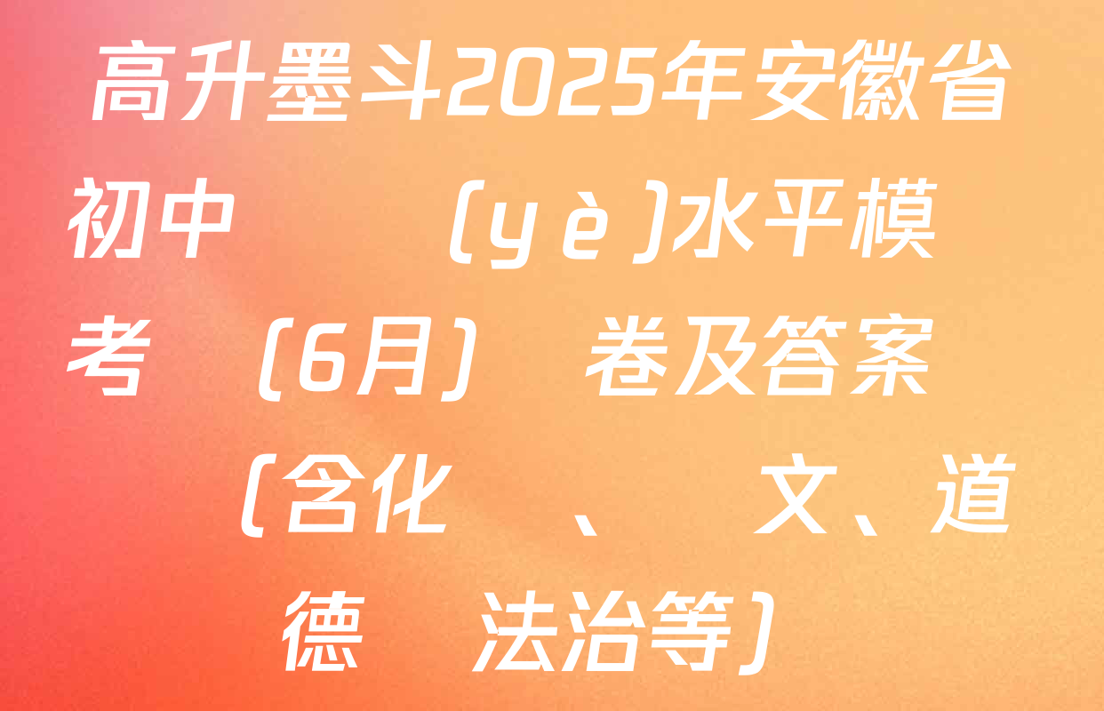 高升墨斗2025年安徽省初中學業(yè)水平模擬考試(6月)試卷及答案匯總（含化學、語文、道德與法治等）