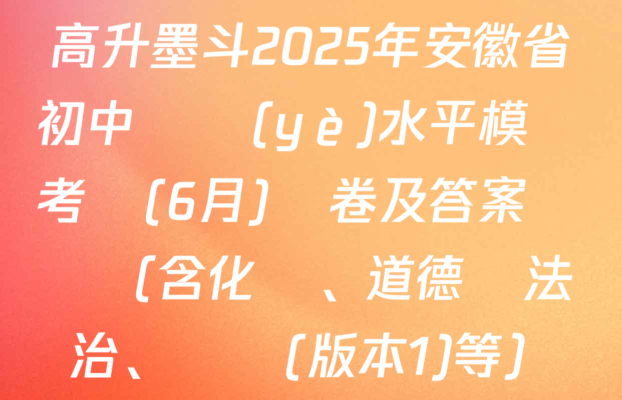 高升墨斗2025年安徽省初中學業(yè)水平模擬考試(6月)試卷及答案匯總（含化學、道德與法治、數學(版本1)等）