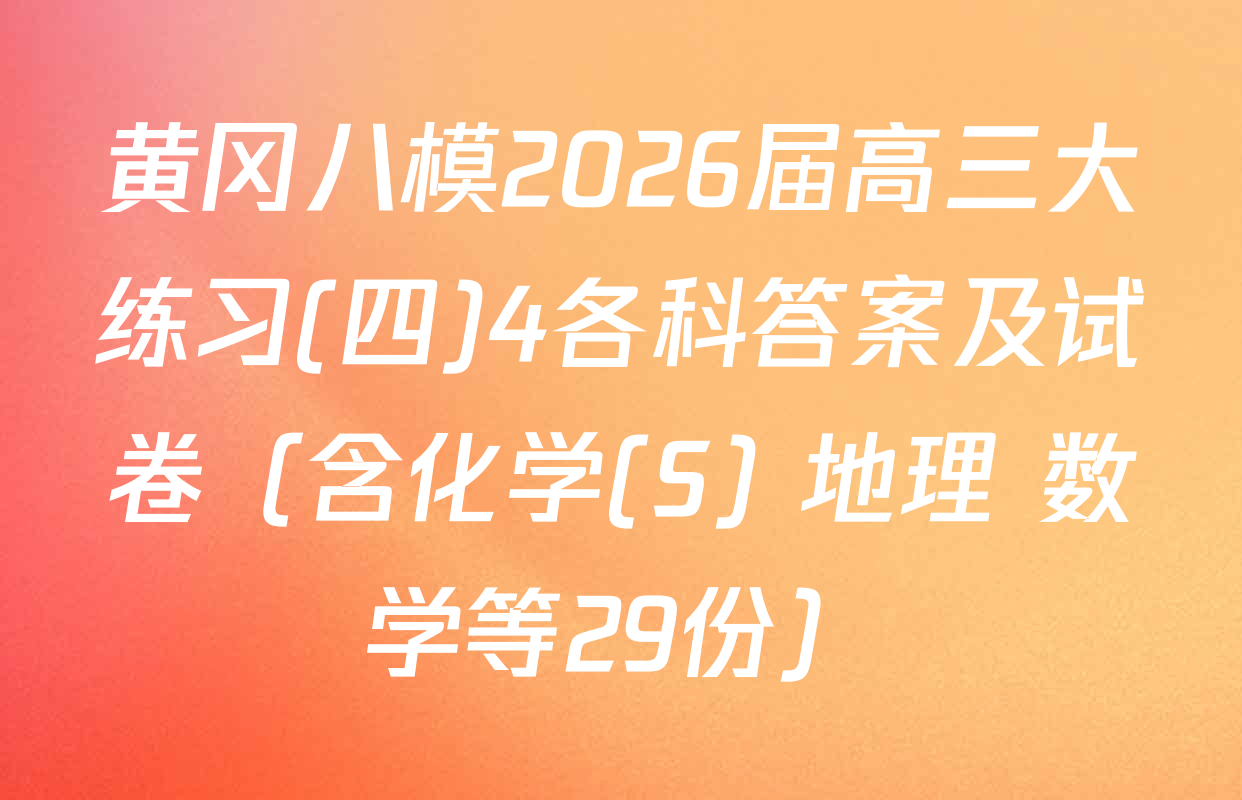 黄冈八模2026届高三大练习(四)4各科答案及试卷（含化学(S) 地理 数学等29份）