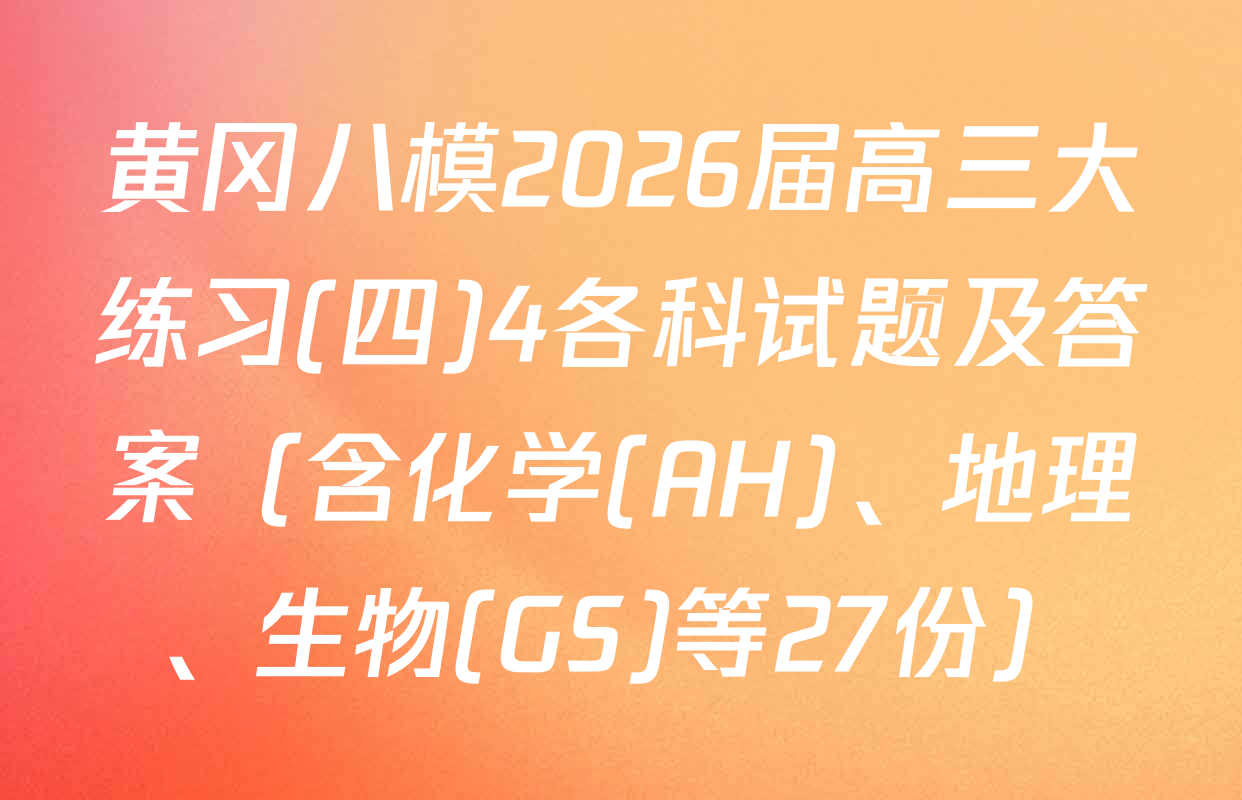 黄冈八模2026届高三大练习(四)4各科试题及答案（含化学(AH)、地理、生物(GS)等27份）