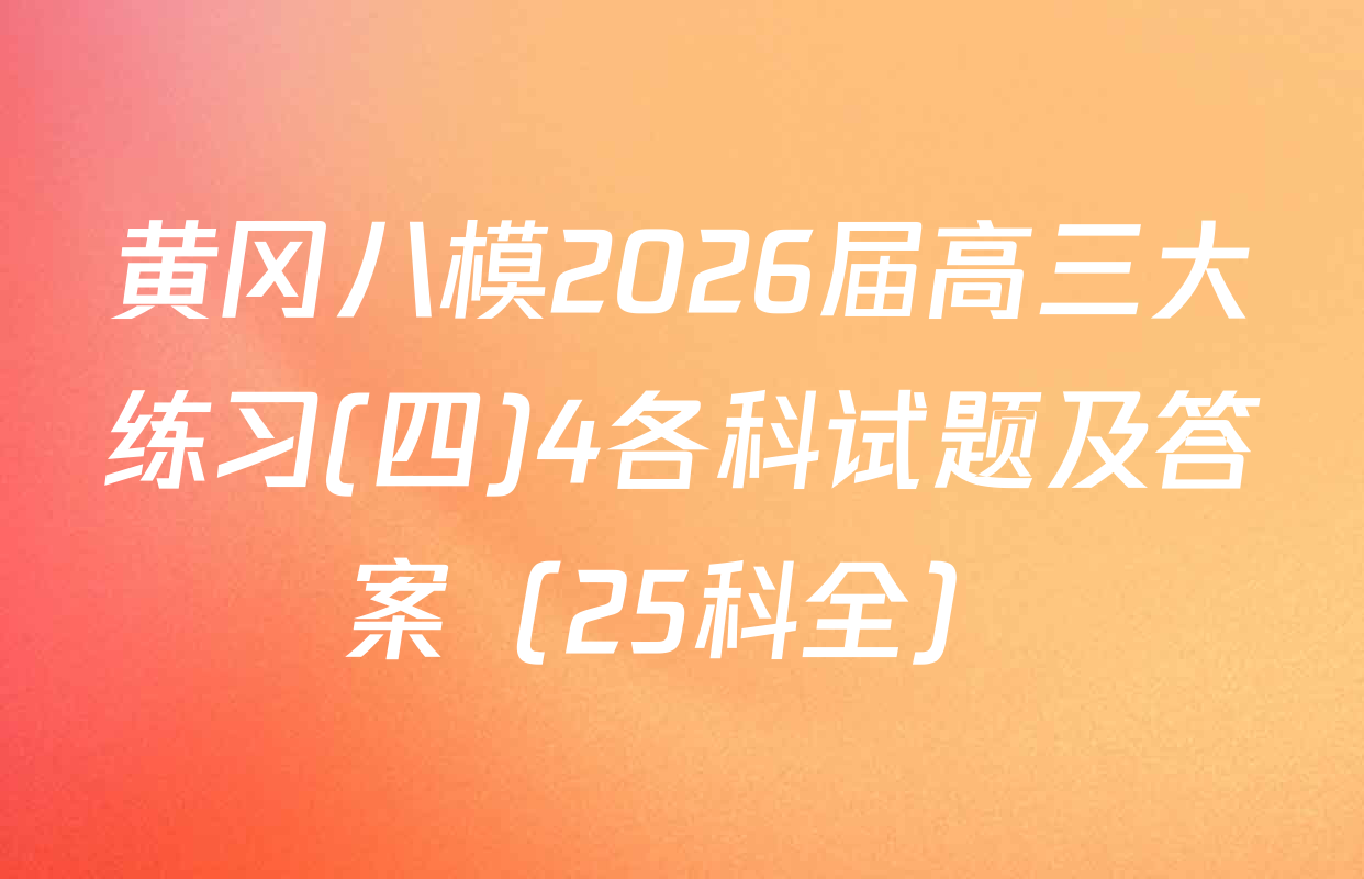黄冈八模2026届高三大练习(四)4各科试题及答案（25科全）