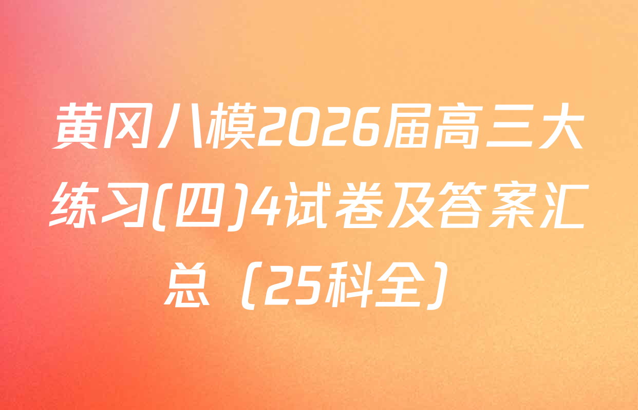 黄冈八模2026届高三大练习(四)4试卷及答案汇总（25科全）