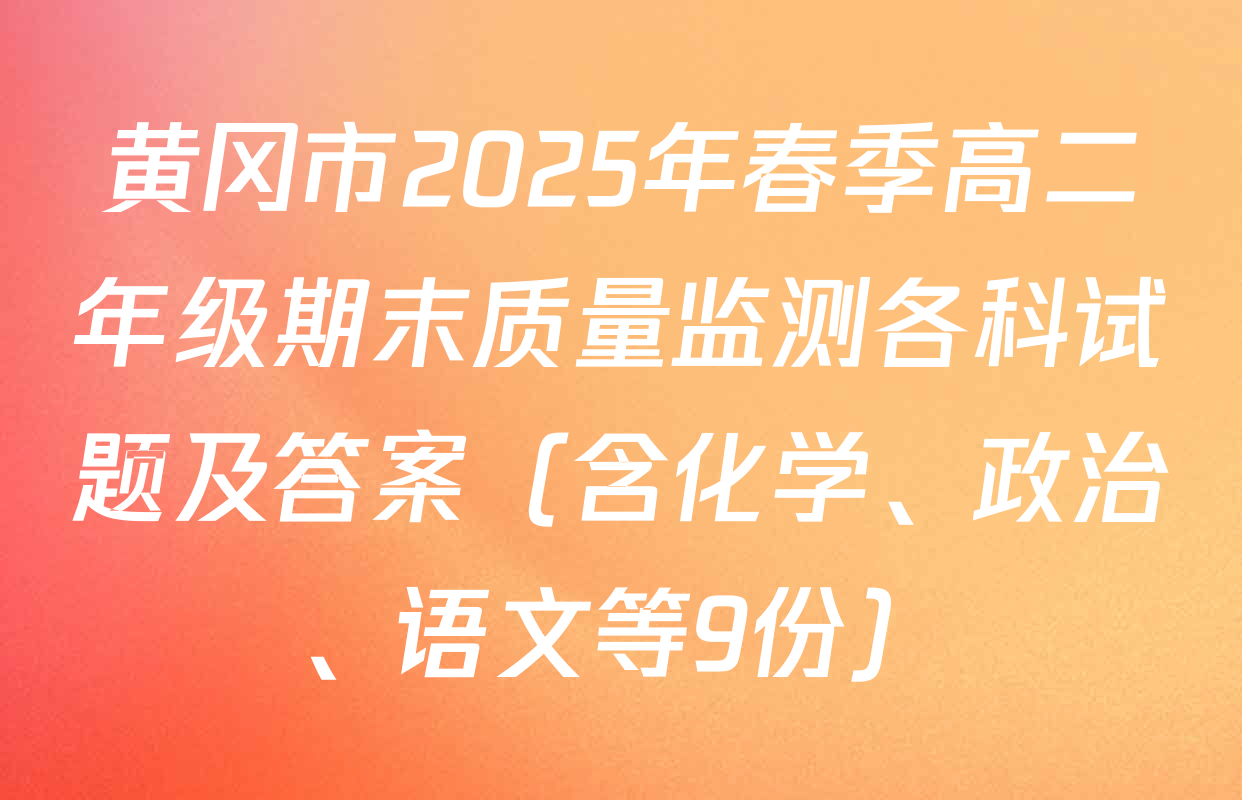 黄冈市2025年春季高二年级期末质量监测各科试题及答案（含化学、政治、语文等9份）