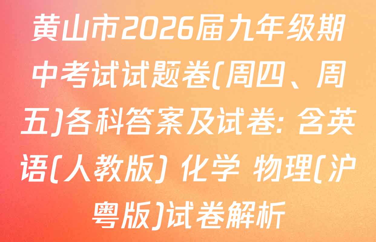 黄山市2026届九年级期中考试试题卷(周四、周五)各科答案及试卷: 含英语(人教版) 化学 物理(沪粤版)试卷解析