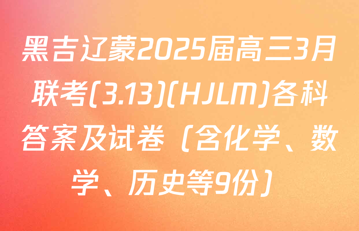 黑吉辽蒙2025届高三3月联考(3.13)(HJLM)各科答案及试卷（含化学、数学、历史等9份）