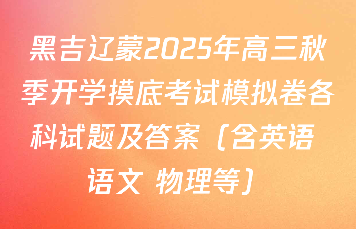 黑吉辽蒙2025年高三秋季开学摸底考试模拟卷各科试题及答案（含英语 语文 物理等）