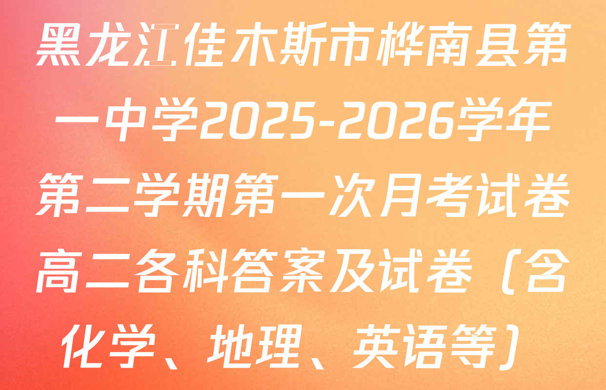黑龙江佳木斯市桦南县第一中学2025-2026学年第二学期第一次月考试卷高二各科答案及试卷（含化学、地理、英语等）