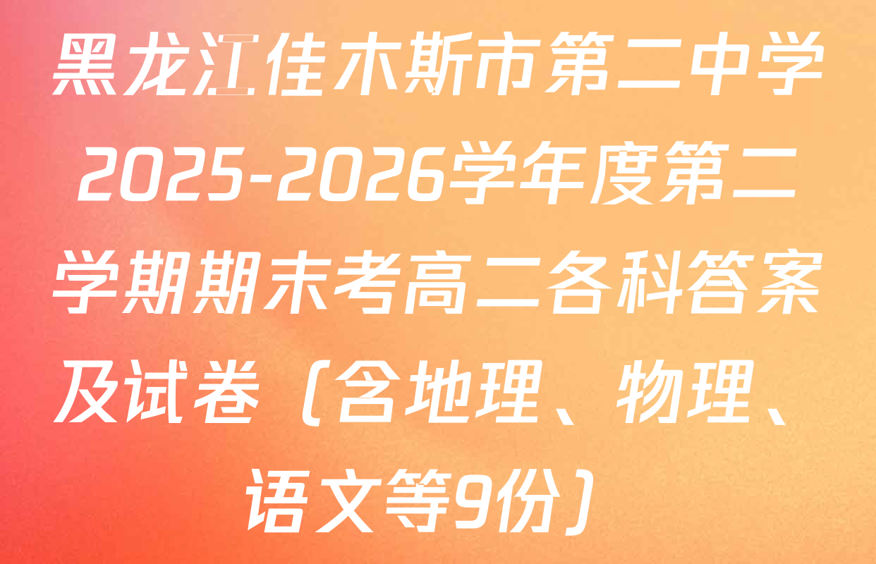 黑龙江佳木斯市第二中学2025-2026学年度第二学期期末考高二各科答案及试卷（含地理、物理、语文等9份）
