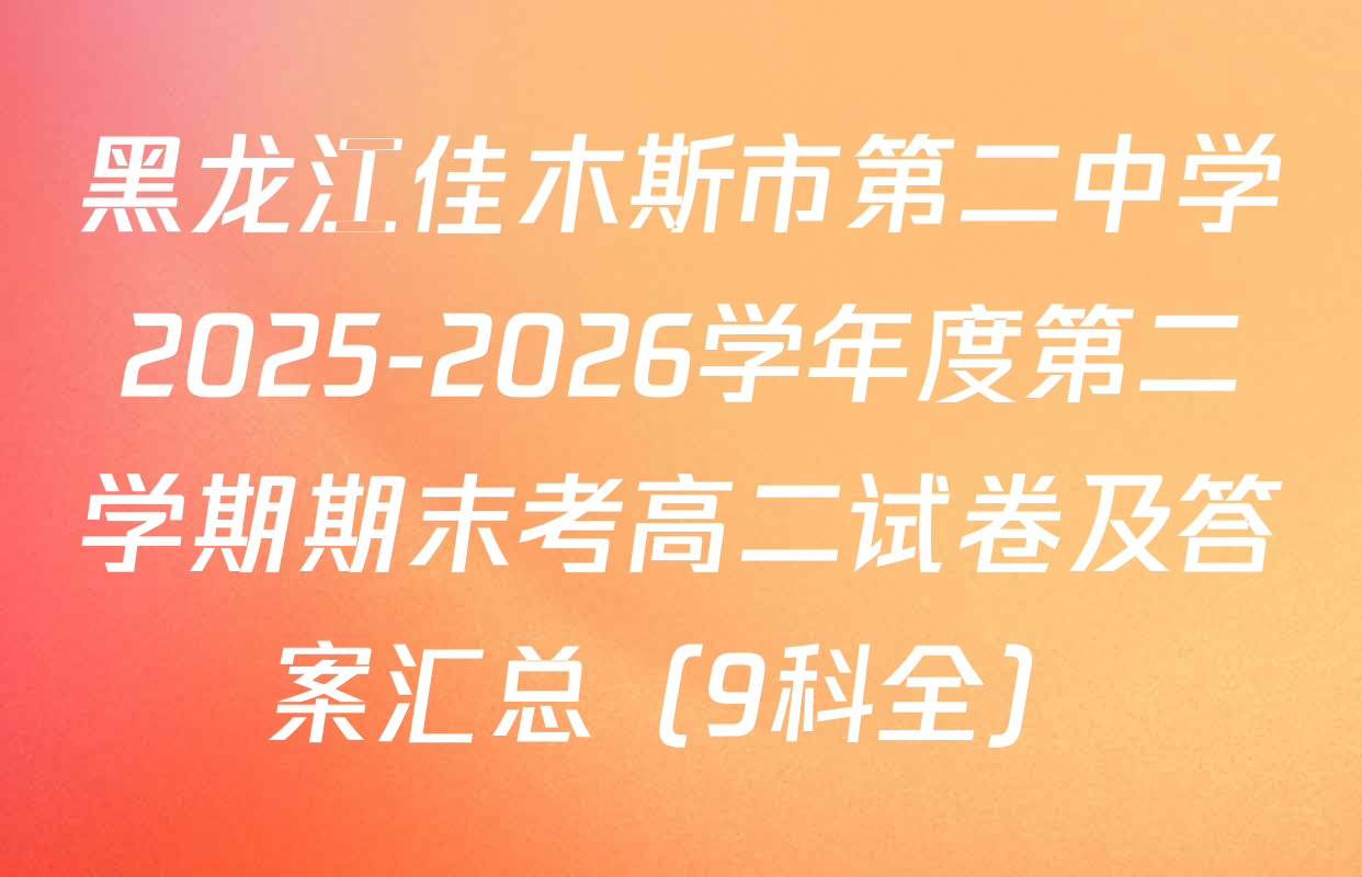 黑龙江佳木斯市第二中学2025-2026学年度第二学期期末考高二试卷及答案汇总（9科全）