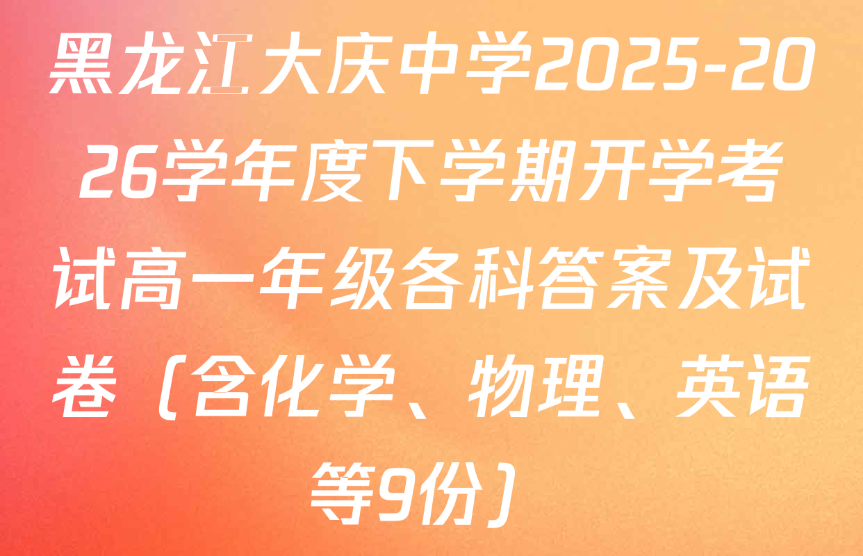 黑龙江大庆中学2025-2026学年度下学期开学考试高一年级各科答案及试卷（含化学、物理、英语等9份）