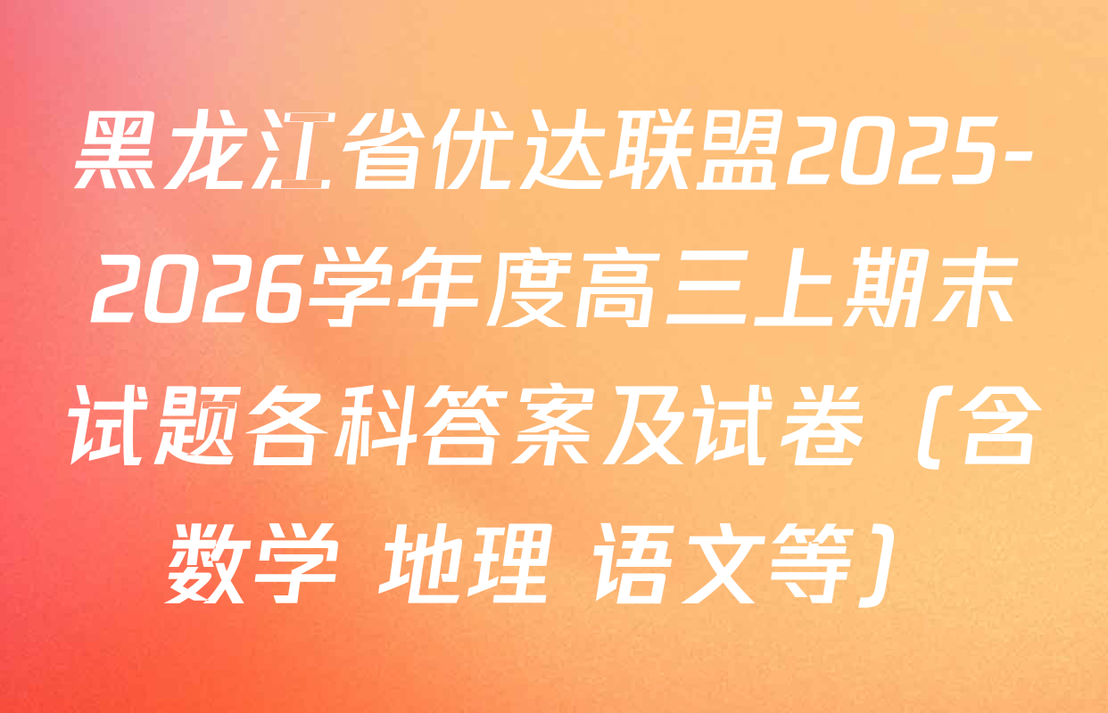 黑龙江省优达联盟2025-2026学年度高三上期末试题各科答案及试卷（含数学 地理 语文等）