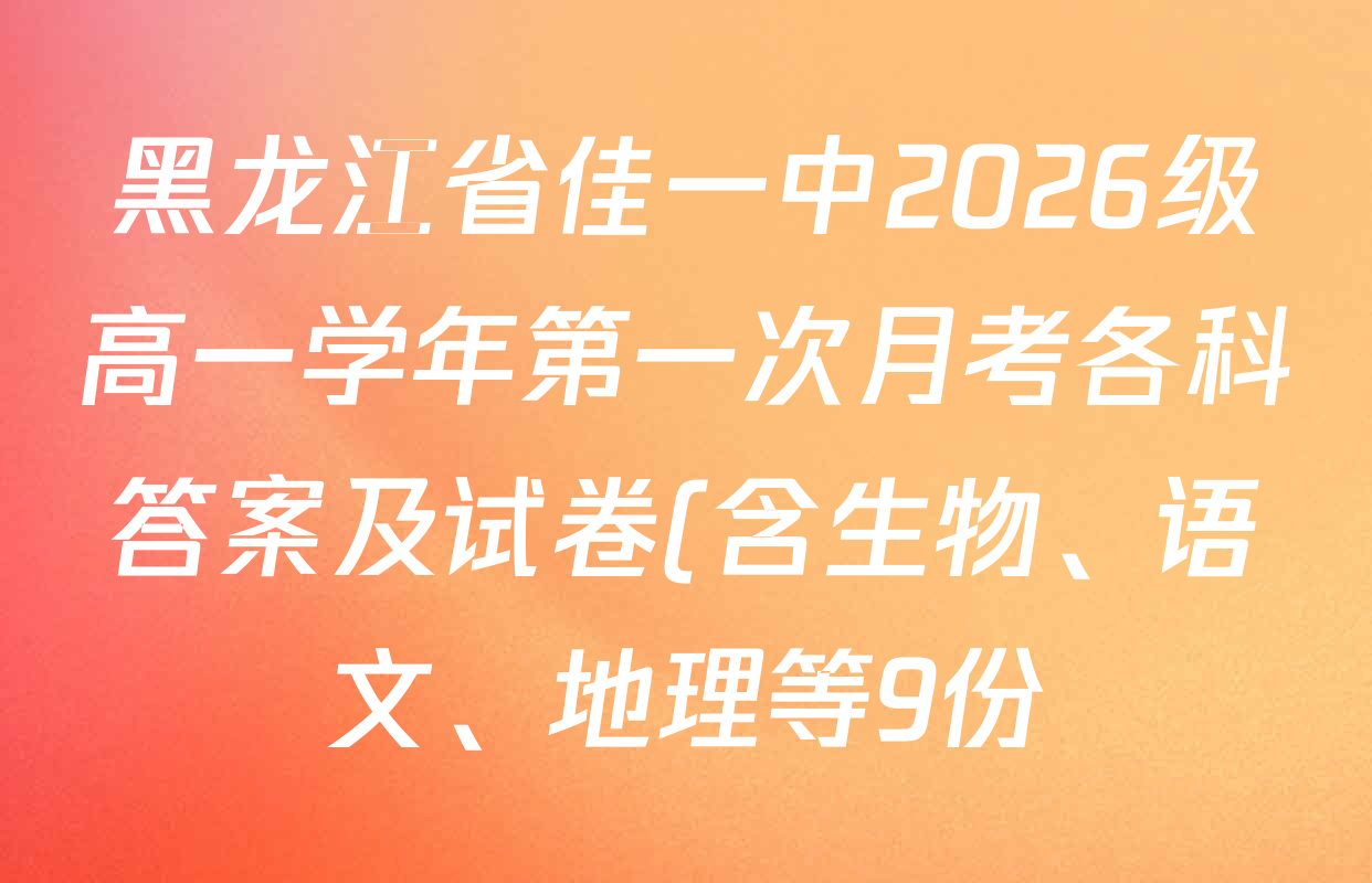 黑龙江省佳一中2026级高一学年第一次月考各科答案及试卷(含生物、语文、地理等9份) 黑龙江省佳一中2026级高一学年第一次月考各科答案及试卷(含生物、语文、地理等9份)