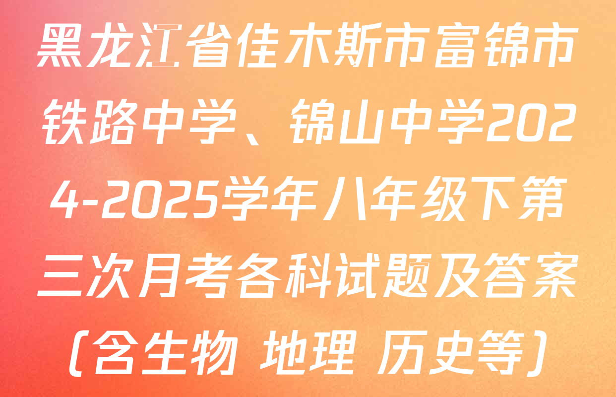 黑龙江省佳木斯市富锦市铁路中学、锦山中学2024-2025学年八年级下第三次月考各科试题及答案（含生物 地理 历史等）