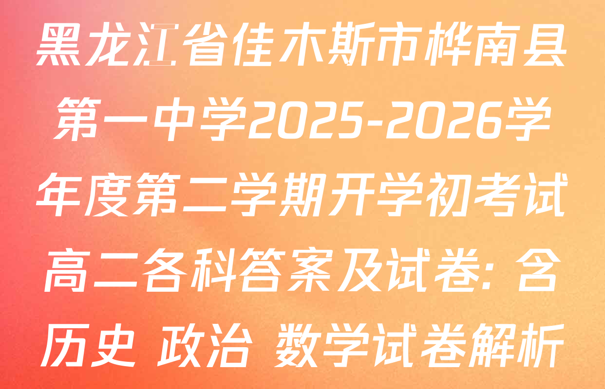 黑龙江省佳木斯市桦南县第一中学2025-2026学年度第二学期开学初考试高二各科答案及试卷: 含历史 政治 数学试卷解析