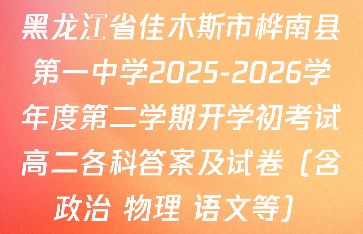 黑龙江省佳木斯市桦南县第一中学2025-2026学年度第二学期开学初考试高二各科答案及试卷（含政治 物理 语文等）