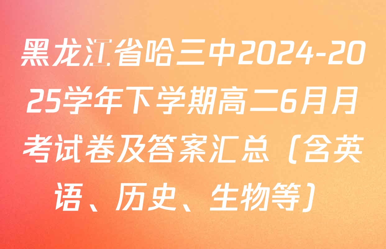 黑龙江省哈三中2024-2025学年下学期高二6月月考试卷及答案汇总（含英语、历史、生物等）