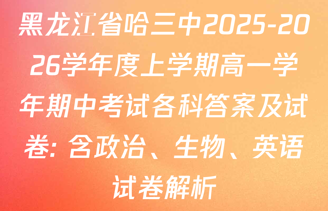 黑龙江省哈三中2025-2026学年度上学期高一学年期中考试各科答案及试卷: 含政治、生物、英语试卷解析
