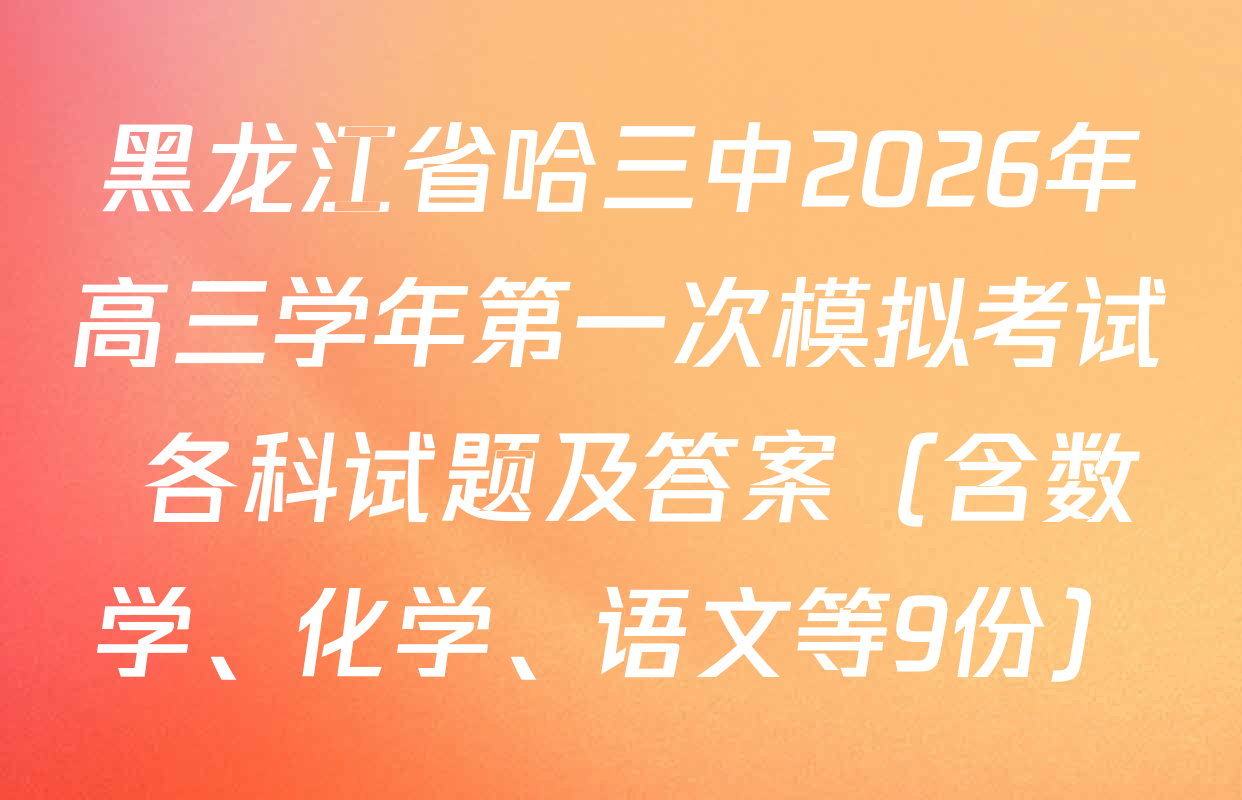 黑龙江省哈三中2026年高三学年第一次模拟考试 各科试题及答案（含数学、化学、语文等9份）