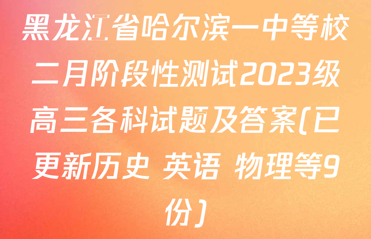 黑龙江省哈尔滨一中等校二月阶段性测试2023级高三各科试题及答案(已更新历史 英语 物理等9份)