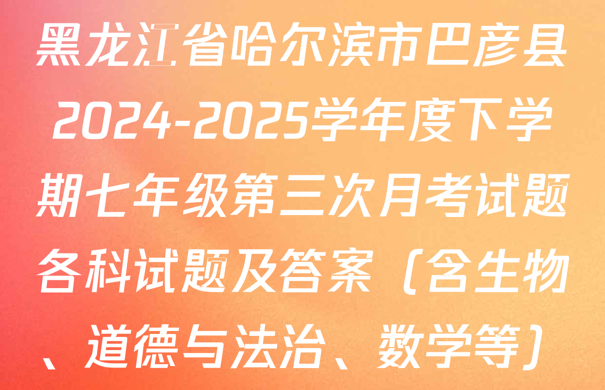 黑龙江省哈尔滨市巴彦县2024-2025学年度下学期七年级第三次月考试题各科试题及答案（含生物、道德与法治、数学等）
