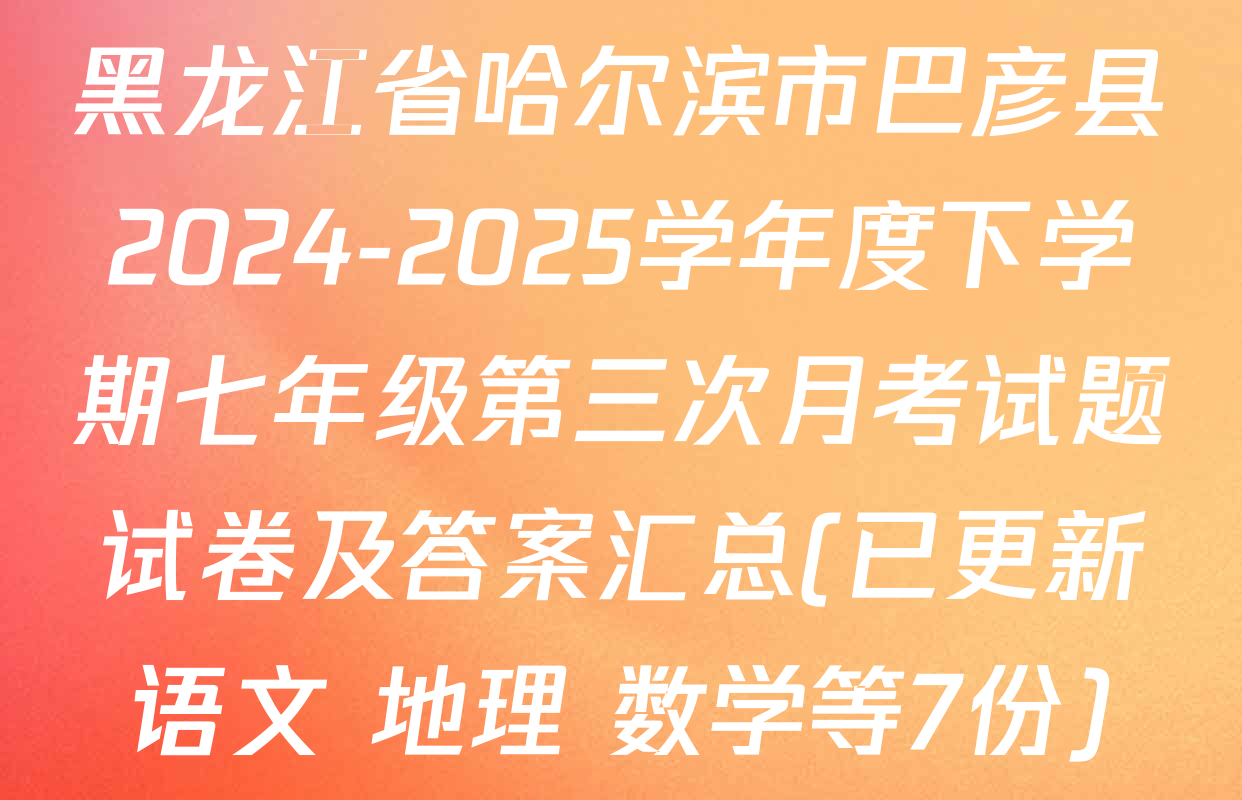 黑龙江省哈尔滨市巴彦县2024-2025学年度下学期七年级第三次月考试题试卷及答案汇总(已更新语文 地理 数学等7份)
