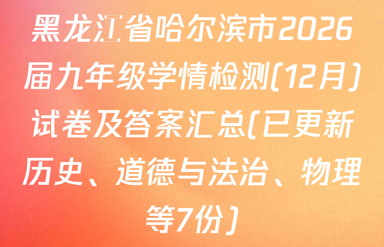 黑龙江省哈尔滨市2026届九年级学情检测(12月)试卷及答案汇总(已更新历史、道德与法治、物理等7份)