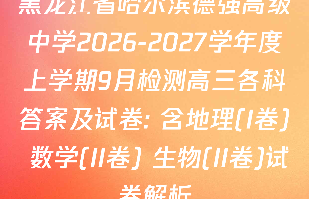 黑龙江省哈尔滨德强高级中学2026-2027学年度上学期9月检测高三各科答案及试卷: 含地理(I卷) 数学(II卷) 生物(II卷)试卷解析