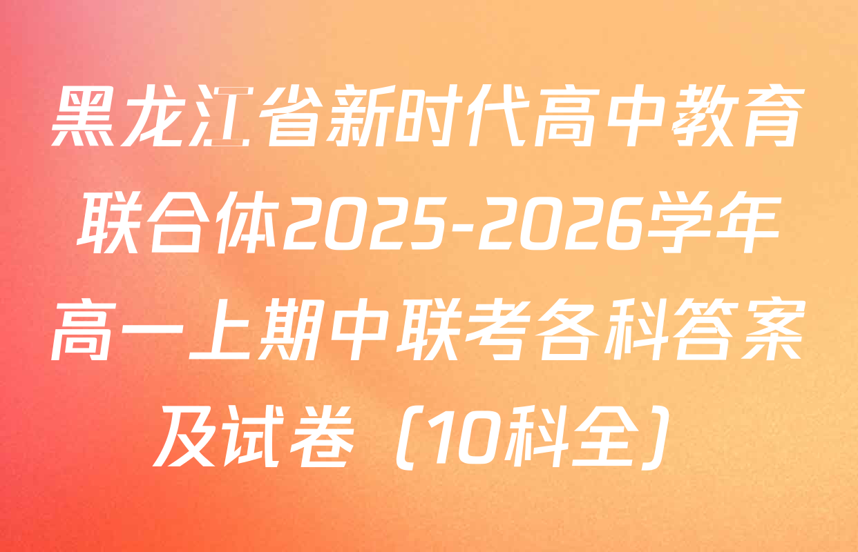 黑龙江省新时代高中教育联合体2025-2026学年高一上期中联考各科答案及试卷（10科全）