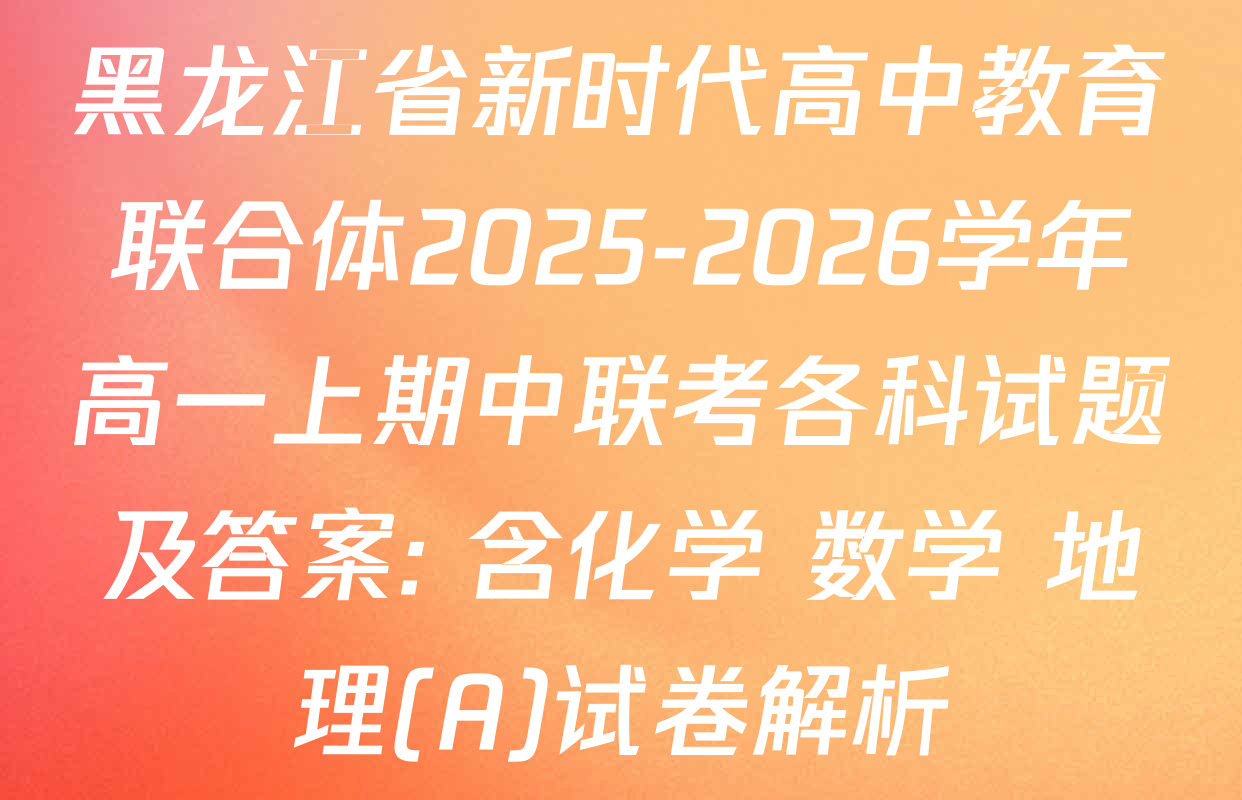 黑龙江省新时代高中教育联合体2025-2026学年高一上期中联考各科试题及答案: 含化学 数学 地理(A)试卷解析