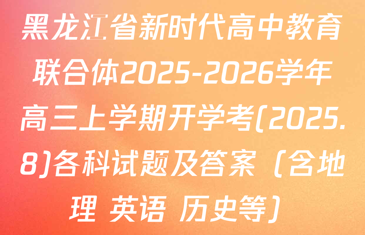 黑龙江省新时代高中教育联合体2025-2026学年高三上学期开学考(2025.8)各科试题及答案（含地理 英语 历史等）