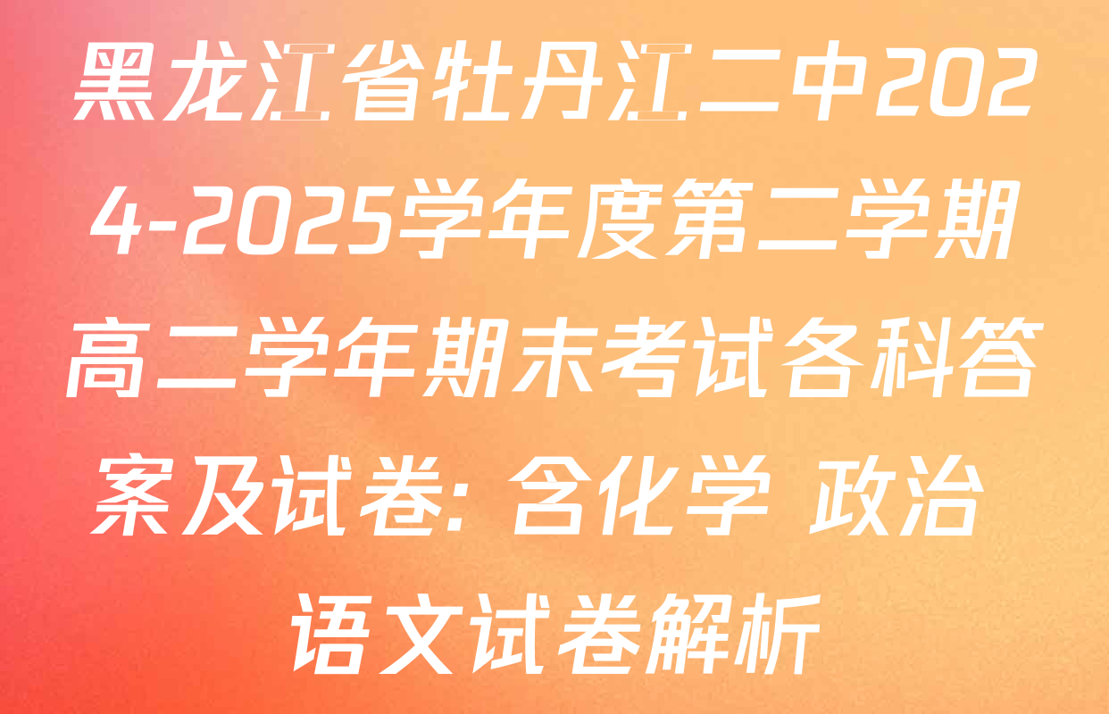黑龙江省牡丹江二中2024-2025学年度第二学期高二学年期末考试各科答案及试卷: 含化学 政治 语文试卷解析