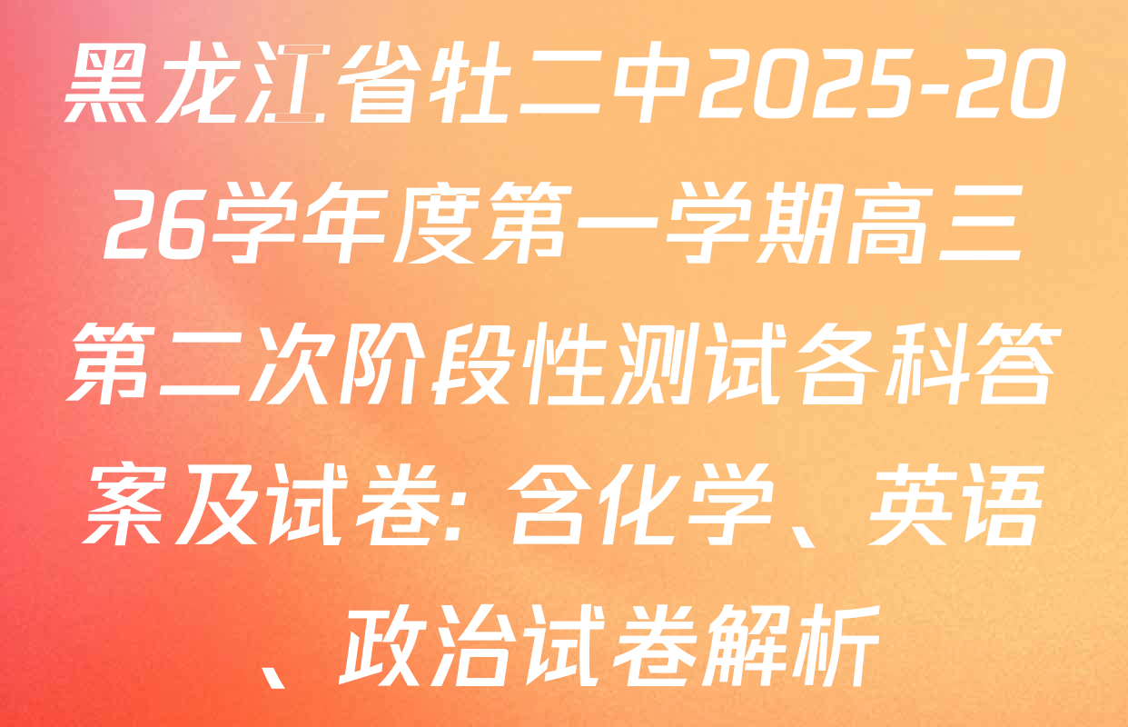 黑龙江省牡二中2025-2026学年度第一学期高三第二次阶段性测试各科答案及试卷: 含化学、英语、政治试卷解析