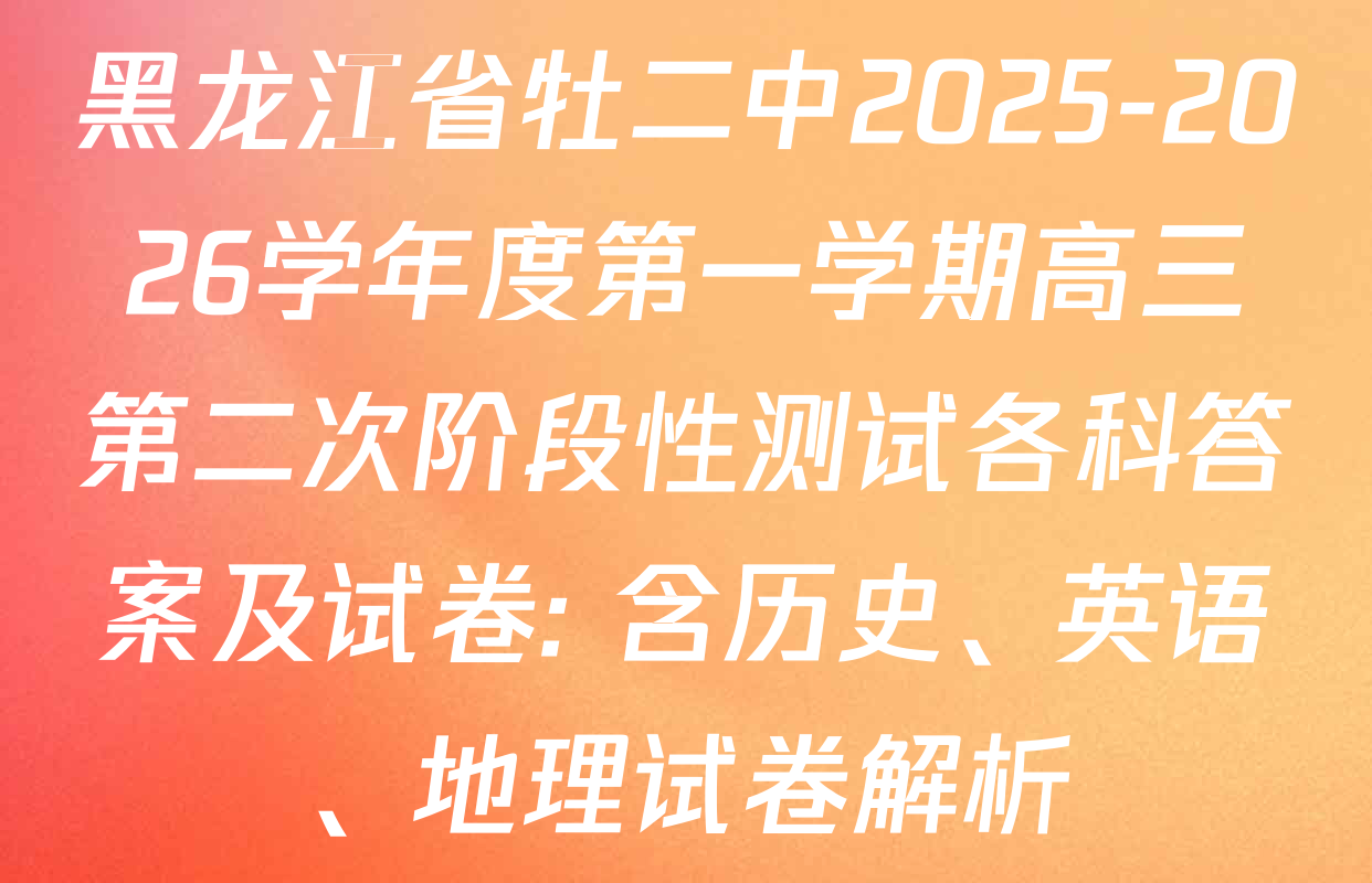 黑龙江省牡二中2025-2026学年度第一学期高三第二次阶段性测试各科答案及试卷: 含历史、英语、地理试卷解析