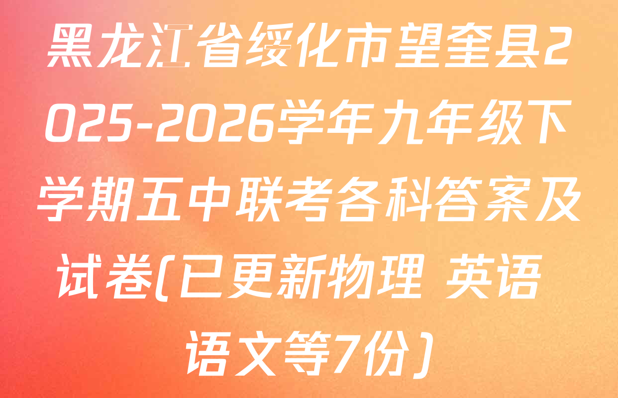 黑龙江省绥化市望奎县2025-2026学年九年级下学期五中联考各科答案及试卷(已更新物理 英语 语文等7份)