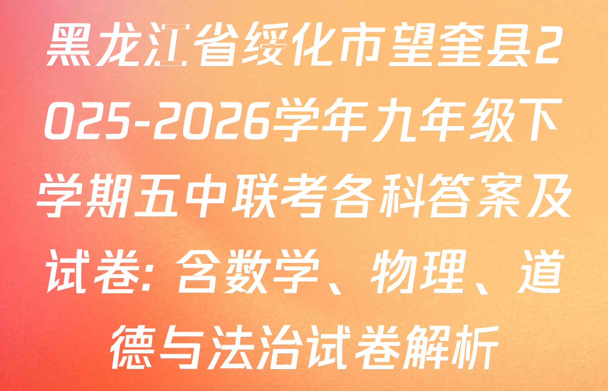 黑龙江省绥化市望奎县2025-2026学年九年级下学期五中联考各科答案及试卷: 含数学、物理、道德与法治试卷解析