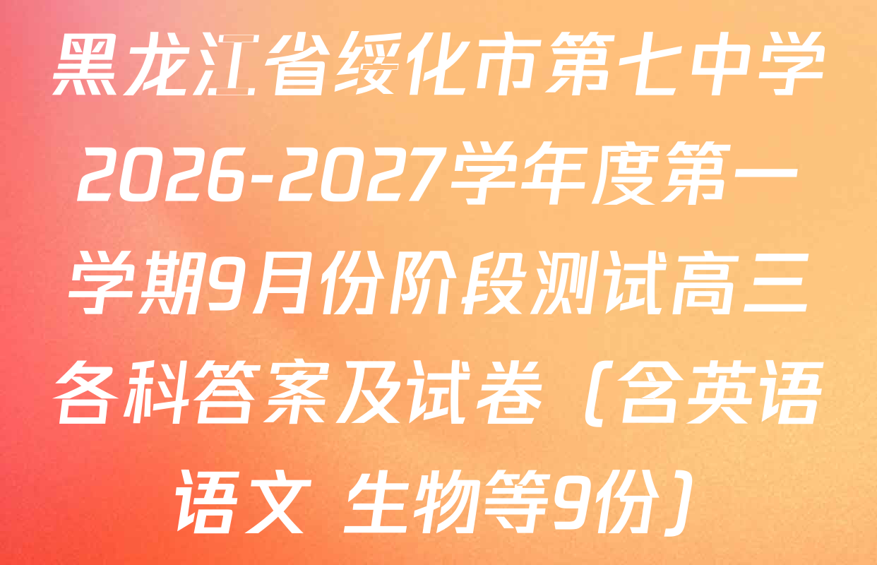 黑龙江省绥化市第七中学2026-2027学年度第一学期9月份阶段测试高三各科答案及试卷（含英语 语文 生物等9份）
