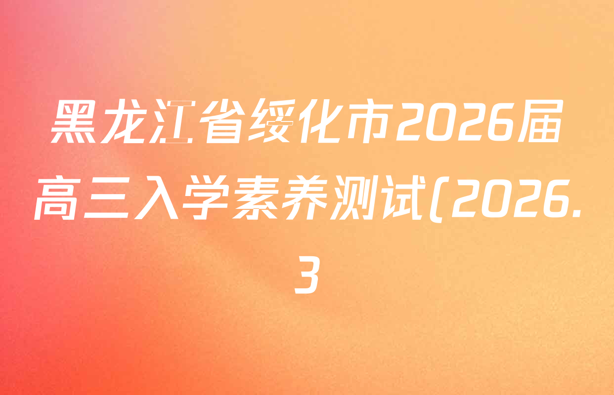 黑龙江省绥化市2026届高三入学素养测试(2026.3)各科答案及试卷: 含历史 生物 数学试卷解析