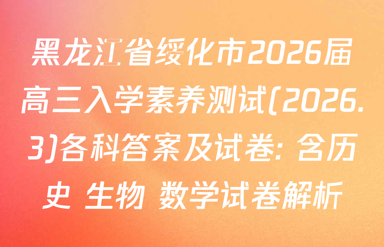 黑龙江省绥化市2026届高三入学素养测试(2026.3)各科答案及试卷: 含历史 生物 数学试卷解析