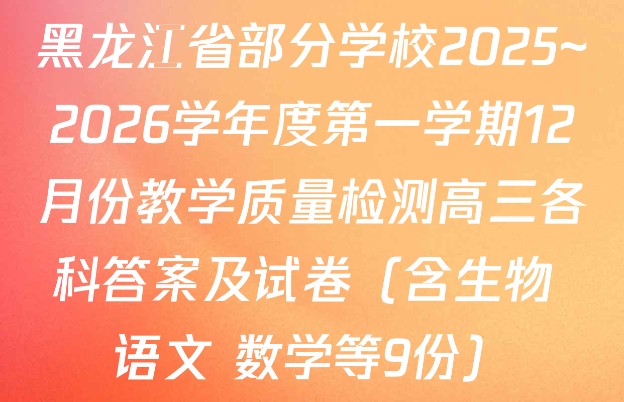 黑龙江省部分学校2025~2026学年度第一学期12月份教学质量检测高三各科答案及试卷（含生物 语文 数学等9份）