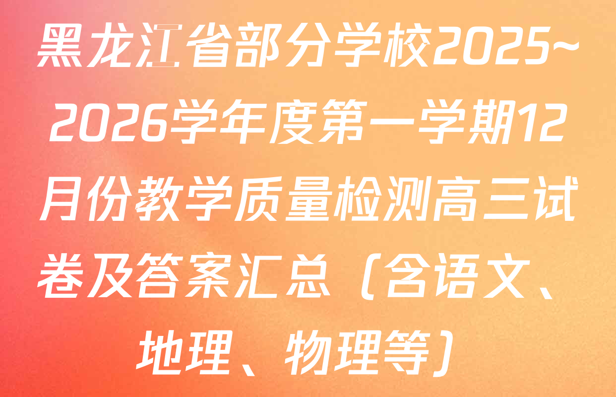 黑龙江省部分学校2025~2026学年度第一学期12月份教学质量检测高三试卷及答案汇总（含语文、地理、物理等）